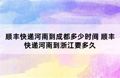 顺丰快递河南到成都多少时间 顺丰快递河南到浙江要多久